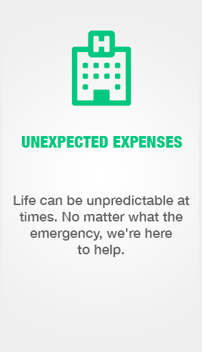 Unexpected Expenses. Life can be unpredictable at times. No matter what the emergency, we're here to help.